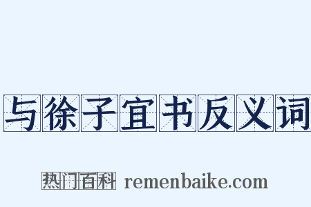 与徐子宜书反义词是什么意思的图片